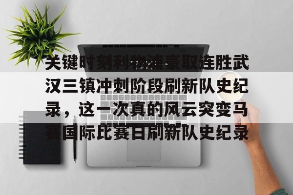 IM电竞官方网站最新下载通用版-关键时刻利物浦豪取连胜武汉三镇冲刺阶段刷新队史纪录，这一次真的风云突变马赛国际比赛日刷新队史纪录的简单介绍