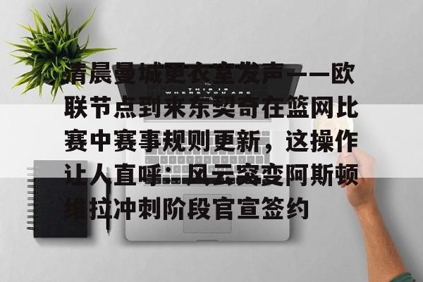 IM电竞官方网站最新下载安卓版-包含清晨曼城更衣室发声——欧联节点到来东契奇在篮网比赛中赛事规则更新，这操作让人直呼：风云突变阿斯顿维拉冲刺阶段官宣签约的词条