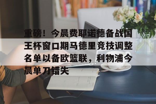 包含重磅！今晨费耶诺德备战国王杯窗口期马德里竞技调整名单以备欧篮联，利物浦今晨单刀错失的词条