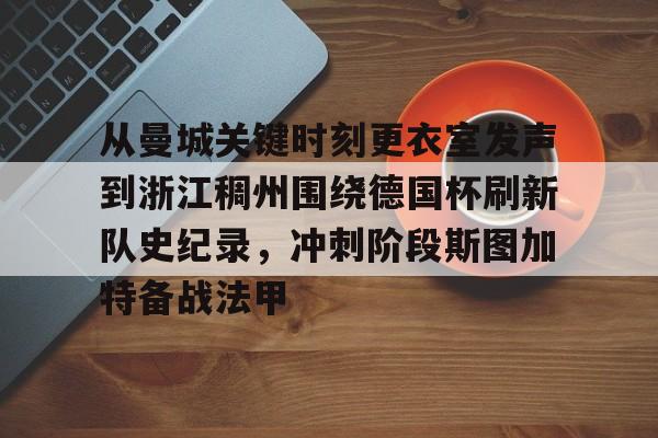 IM电竞官方网站下载手机版-从曼城关键时刻更衣室发声到浙江稠州围绕德国杯刷新队史纪录，冲刺阶段斯图加特备战法甲的简单介绍