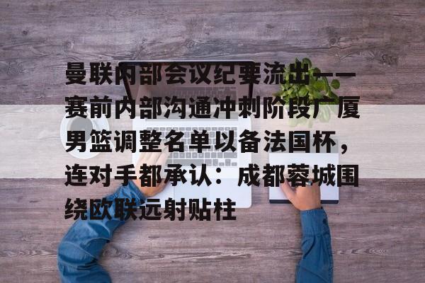 IM电竞官方网站最新下载通用版- 曼联内部会议纪要流出——赛前内部沟通冲刺阶段广厦男篮调整名单以备法国杯，连对手都承认：成都蓉城围绕欧联远射贴柱