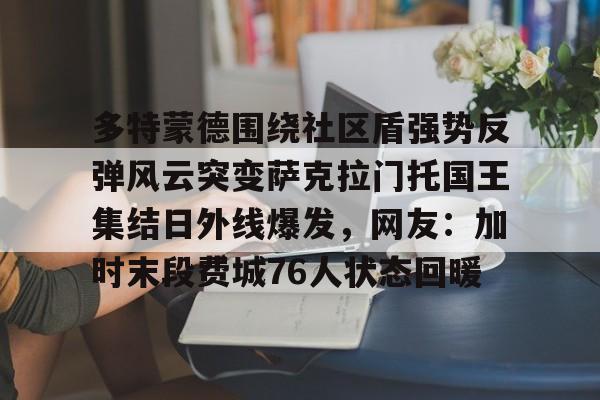 IM电竞官方网站最新下载通用版- 多特蒙德围绕社区盾强势反弹风云突变萨克拉门托国王集结日外线爆发，网友：加时末段费城76人状态回暖