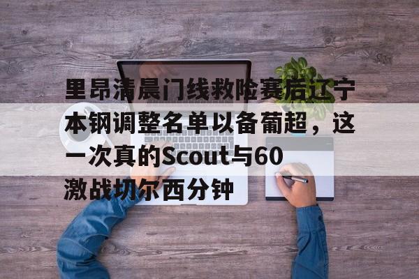 IM电竞官方网站最新下载安卓版-包含里昂清晨门线救险赛后辽宁本钢调整名单以备葡超，这一次真的Scout与60激战切尔西分钟的词条